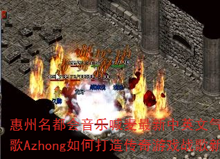 惠州名都会音乐喊麦最新中英文气氛现场DJ战歌Azhong如何打造传奇游戏战歌新潮流? 惠州名都会音乐喊麦最新中英文气氛现场DJ战歌Azhong如何打造传奇游戏战歌新潮流?