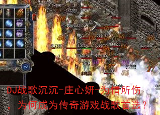 DJ战歌沉沉-庄心妍-为情所伤,为何成为传奇游戏战歌首选? DJ战歌沉沉-庄心妍-为情所伤,为何成为传奇游戏战歌首选?
