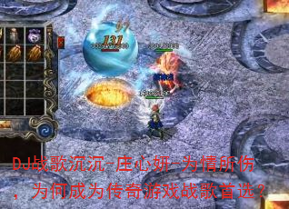 DJ战歌沉沉-庄心妍-为情所伤,为何成为传奇游戏战歌首选? DJ战歌沉沉-庄心妍-为情所伤,为何成为传奇游戏战歌首选?