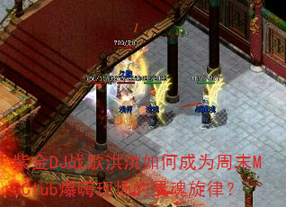 紫金DJ战歌洪洪如何成为周末MCClub爆嗨现场的灵魂旋律? 紫金DJ战歌洪洪如何成为周末MCClub爆嗨现场的灵魂旋律?