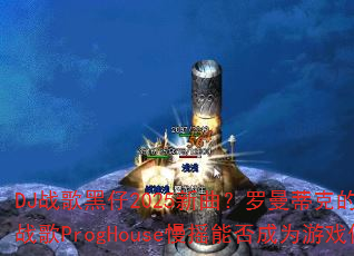 DJ战歌黑仔2025新曲?罗曼蒂克的爱情冰雪战歌ProgHouse慢摇能否成为游戏传奇 DJ战歌黑仔2025新曲?罗曼蒂克的爱情冰雪战歌ProgHouse慢摇能否成为游戏传奇