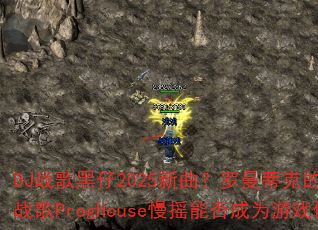 DJ战歌黑仔2025新曲?罗曼蒂克的爱情冰雪战歌ProgHouse慢摇能否成为游戏传奇 DJ战歌黑仔2025新曲?罗曼蒂克的爱情冰雪战歌ProgHouse慢摇能否成为游戏传奇