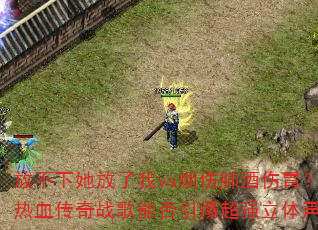 放不下她放了我vs烟伤肺酒伤胃?2025网络热血传奇战歌能否引爆超强立体声8声道车载连版 放不下她放了我vs烟伤肺酒伤胃?2025网络热血传奇战歌能否引爆超强立体声8声道车载连版