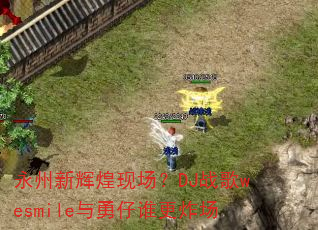 永州新辉煌现场?DJ战歌wesmile与勇仔谁更炸场 永州新辉煌现场?DJ战歌wesmile与勇仔谁更炸场