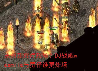 永州新辉煌现场?DJ战歌wesmile与勇仔谁更炸场 永州新辉煌现场?DJ战歌wesmile与勇仔谁更炸场
