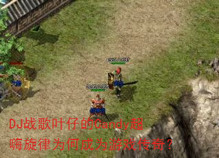 DJ战歌叶仔的Candy超嗨旋律为何成为游戏传奇? DJ战歌叶仔的Candy超嗨旋律为何成为游戏传奇?