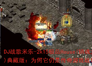 DJ战歌米乐-2k15极品House(销魂女郎)典藏版:为何它仍是传奇游戏战歌的不朽经典? DJ战歌米乐-2k15极品House(销魂女郎)典藏版:为何它仍是传奇游戏战歌的不朽经典?