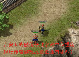 吉安DJ战歌优仔浅水湾中秋慢嗨现场传奇游戏战歌歌曲有哪些? 吉安DJ战歌优仔浅水湾中秋慢嗨现场传奇游戏战歌歌曲有哪些?