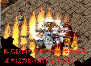 陈易欣的春风何时才来慢慢摇版能否成为你的传奇游戏战歌? 陈易欣的春风何时才来慢慢摇版能否成为你的传奇游戏战歌?