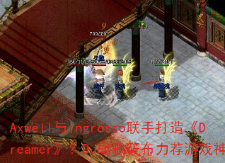 Axwell与Ingrosso联手打造《Dreamer》?DJ战歌筱布力荐游戏神曲? Axwell与Ingrosso联手打造《Dreamer》?DJ战歌筱布力荐游戏神曲?