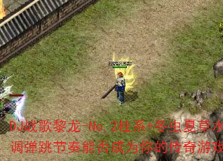 DJ战歌黎龙-No.2桂系+冬虫夏草水调弹跳节奏能否成为你的传奇游戏战歌? DJ战歌黎龙-No.2桂系+冬虫夏草水调弹跳节奏能否成为你的传奇游戏战歌?