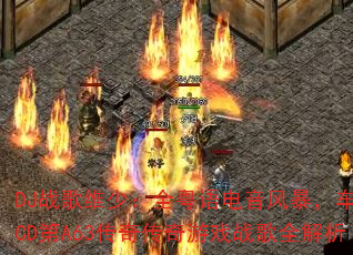 DJ战歌维少:全粤语电音风暴,车载CD第A63传奇传奇游戏战歌全解析 DJ战歌维少:全粤语电音风暴,车载CD第A63传奇传奇游戏战歌全解析