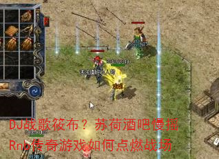 DJ战歌筱布?苏荷酒吧慢摇Rnb传奇游戏如何点燃战场 DJ战歌筱布?苏荷酒吧慢摇Rnb传奇游戏如何点燃战场