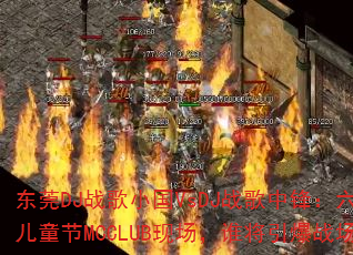 东莞DJ战歌小国VsDJ战歌中锋:六一儿童节MCCLUB现场,谁将引爆战场? 东莞DJ战歌小国VsDJ战歌中锋:六一儿童节MCCLUB现场,谁将引爆战场?