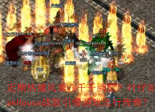 近期热播风季vs千千阙歌?叶仔如何用LakHouse战歌引爆游戏流行传奇? 近期热播风季vs千千阙歌?叶仔如何用LakHouse战歌引爆游戏流行传奇?