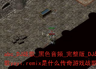 abc_DJ战歌_黑色音频_完整版_DJ战歌yayi.remix是什么传奇游戏战歌? abc_DJ战歌_黑色音频_完整版_DJ战歌yayi.remix是什么传奇游戏战歌?