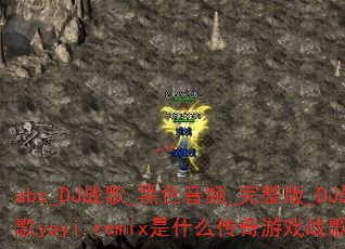 abc_DJ战歌_黑色音频_完整版_DJ战歌yayi.remix是什么传奇游戏战歌? abc_DJ战歌_黑色音频_完整版_DJ战歌yayi.remix是什么传奇游戏战歌?