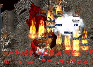 abc_DJ战歌_黑色音频_完整版_DJ战歌yayi.remix是什么传奇游戏战歌? abc_DJ战歌_黑色音频_完整版_DJ战歌yayi.remix是什么传奇游戏战歌?