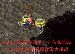 Baby你就是我的唯一?苦咖啡Bootleg传奇复古摇摆战歌大挑战 Baby你就是我的唯一?苦咖啡Bootleg传奇复古摇摆战歌大挑战