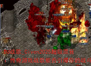 DJ战歌_Civen2025超级混音:传奇游戏战歌能否引爆你的战斗激情? DJ战歌_Civen2025超级混音:传奇游戏战歌能否引爆你的战斗激情?