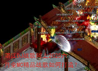 湛江DJ战歌阿上2025六月全MC精品战歌如何打造? 湛江DJ战歌阿上2025六月全MC精品战歌如何打造?