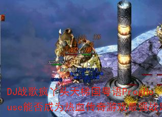 DJս���Ѿͷ���ݹ�����ProgHouse�ܷ��Ϊ��Ѫ������Ϸ��ǿս�裿