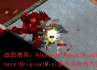 战歌推荐:AlexanderRemus-MiddleOfNowhere(OriginalMix)是否适合作为游戏高燃BGM? 战歌推荐:AlexanderRemus-MiddleOfNowhere(OriginalMix)是否适合作为游戏高燃BGM?