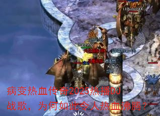 病变热血传奇2025热播DJ战歌,为何如此令人热血沸腾? 病变热血传奇2025热播DJ战歌,为何如此令人热血沸腾?