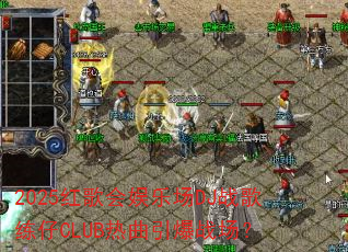 2025红歌会娱乐场DJ战歌练仔CLUB热曲引爆战场? 2025红歌会娱乐场DJ战歌练仔CLUB热曲引爆战场?