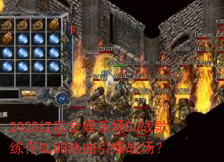 2025红歌会娱乐场DJ战歌练仔CLUB热曲引爆战场? 2025红歌会娱乐场DJ战歌练仔CLUB热曲引爆战场?
