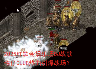 2025红歌会娱乐场DJ战歌练仔CLUB热曲引爆战场? 2025红歌会娱乐场DJ战歌练仔CLUB热曲引爆战场?