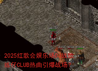 2025红歌会娱乐场DJ战歌练仔CLUB热曲引爆战场? 2025红歌会娱乐场DJ战歌练仔CLUB热曲引爆战场?
