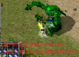 神一样的旋律WhereHaveYouGone为何成为传奇游戏战歌新宠? 神一样的旋律WhereHaveYouGone为何成为传奇游戏战歌新宠?