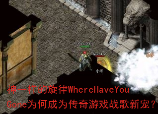 神一样的旋律WhereHaveYouGone为何成为传奇游戏战歌新宠? 神一样的旋律WhereHaveYouGone为何成为传奇游戏战歌新宠?