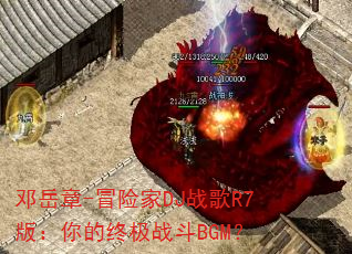 邓岳章-冒险家DJ战歌R7版:你的终极战斗BGM? 邓岳章-冒险家DJ战歌R7版:你的终极战斗BGM?