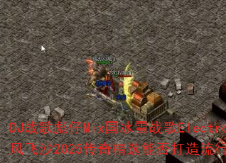 DJ战歌彪仔Mix国冰雪战歌Electro大D妥协风飞沙2025传奇精选能否打造流行传奇游戏新标杆? DJ战歌彪仔Mix国冰雪战歌Electro大D妥协风飞沙2025传奇精选能否打造流行传奇游戏新标杆?