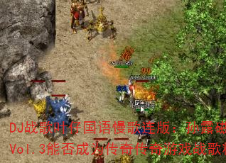 DJ战歌叶仔国语慢歌连版:孙露磁性发烧车载Vol.3能否成为传奇传奇游戏战歌精选? DJ战歌叶仔国语慢歌连版:孙露磁性发烧车载Vol.3能否成为传奇传奇游戏战歌精选?