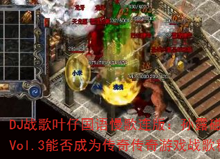 DJ战歌叶仔国语慢歌连版:孙露磁性发烧车载Vol.3能否成为传奇传奇游戏战歌精选? DJ战歌叶仔国语慢歌连版:孙露磁性发烧车载Vol.3能否成为传奇传奇游戏战歌精选?