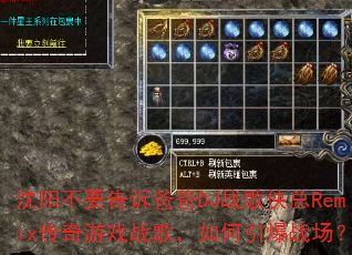 沈阳不要告诉爸爸DJ战歌侠总Remix传奇游戏战歌,如何引爆战场? 沈阳不要告诉爸爸DJ战歌侠总Remix传奇游戏战歌,如何引爆战场?