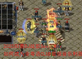 2025阳春DJ战歌Sevi_Mix如何成为全粤语CLUB最强音乐利器 2025阳春DJ战歌Sevi_Mix如何成为全粤语CLUB最强音乐利器