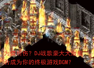 为情所伤?DJ战歌豪大大版能否成为你的终极游戏BGM? 为情所伤?DJ战歌豪大大版能否成为你的终极游戏BGM?