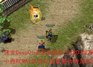 保定DeepClub深度国际公馆DJ战歌小垚REMAX如何打造震撼传奇游戏战歌? 保定DeepClub深度国际公馆DJ战歌小垚REMAX如何打造震撼传奇游戏战歌?