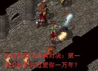 DJ战歌国飞经典对决:第一滴泪能否胜过爱你一万年? DJ战歌国飞经典对决:第一滴泪能否胜过爱你一万年?