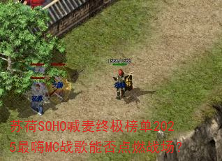 苏荷SOHO喊麦终极榜单2025最嗨MC战歌能否点燃战场? 苏荷SOHO喊麦终极榜单2025最嗨MC战歌能否点燃战场?
