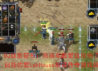 DJ战歌筱布:高端车载爱我你怕了吗?你不会明白我的爱LakHouse靓碟传奇游戏战歌带? DJ战歌筱布:高端车载爱我你怕了吗?你不会明白我的爱LakHouse靓碟传奇游戏战歌带?