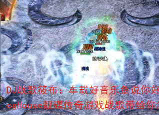 DJ战歌筱布:车载好音乐鱼说你好不好?飞花满天下ProgHouse靓碟传奇游戏战歌带给你怎样的震撼体验? DJ战歌筱布:车载好音乐鱼说你好不好?飞花满天下ProgHouse靓碟传奇游戏战歌带给你怎样的震撼体验?