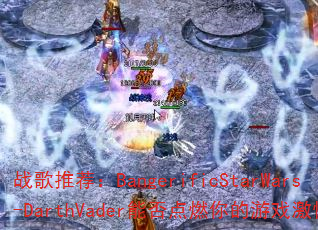 战歌推荐:BangerificStarWars-DarthVader能否点燃你的游戏激情? 战歌推荐:BangerificStarWars-DarthVader能否点燃你的游戏激情?