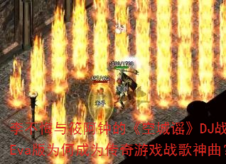 李不悔与筱阿钟的《空城谣》DJ战歌Eva版为何成为传奇游戏战歌神曲? 李不悔与筱阿钟的《空城谣》DJ战歌Eva版为何成为传奇游戏战歌神曲?