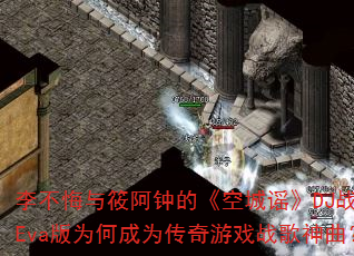 李不悔与筱阿钟的《空城谣》DJ战歌Eva版为何成为传奇游戏战歌神曲? 李不悔与筱阿钟的《空城谣》DJ战歌Eva版为何成为传奇游戏战歌神曲?