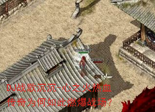 DJ战歌沉沉-心之火热血传奇为何如此燃爆战场? DJ战歌沉沉-心之火热血传奇为何如此燃爆战场?
